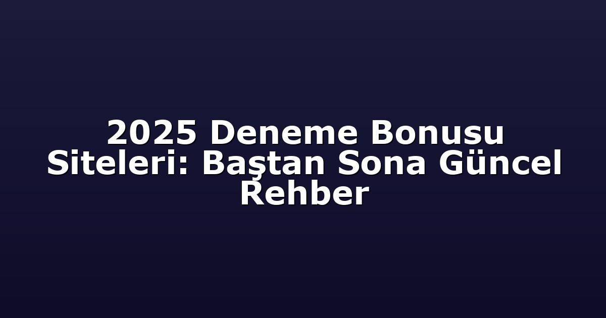 2025 Deneme Bonusu Siteleri: Baştan Sona Güncel Rehber