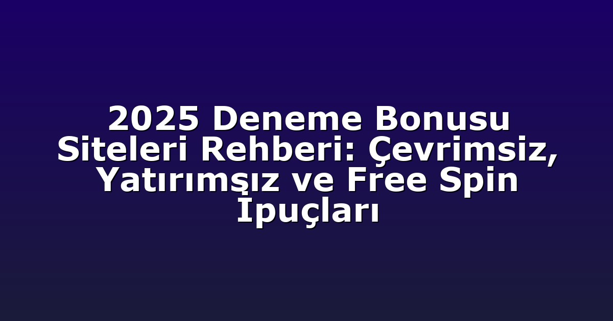 2025 Deneme Bonusu Siteleri Rehberi: Çevrimsiz, Yatırımsız ve Free Spin İpuçları