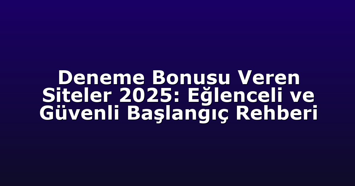 Deneme Bonusu Veren Siteler 2025: Eğlenceli ve Güvenli Başlangıç Rehberi