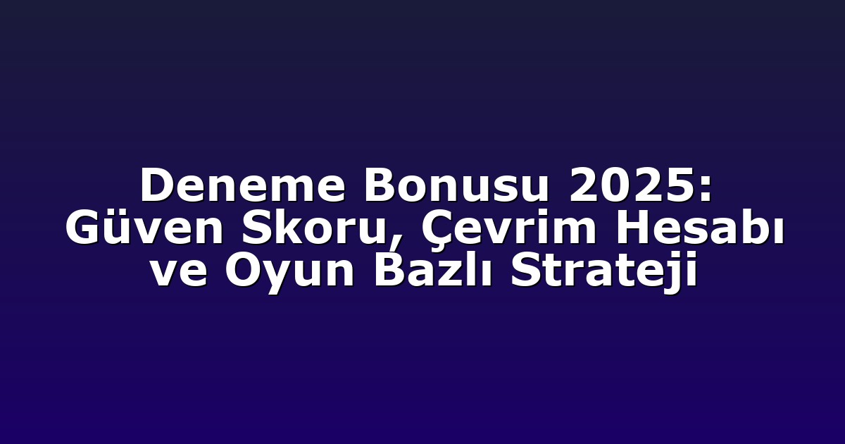 Deneme Bonusu 2025: Güven Skoru, Çevrim Hesabı ve Oyun Bazlı Strateji