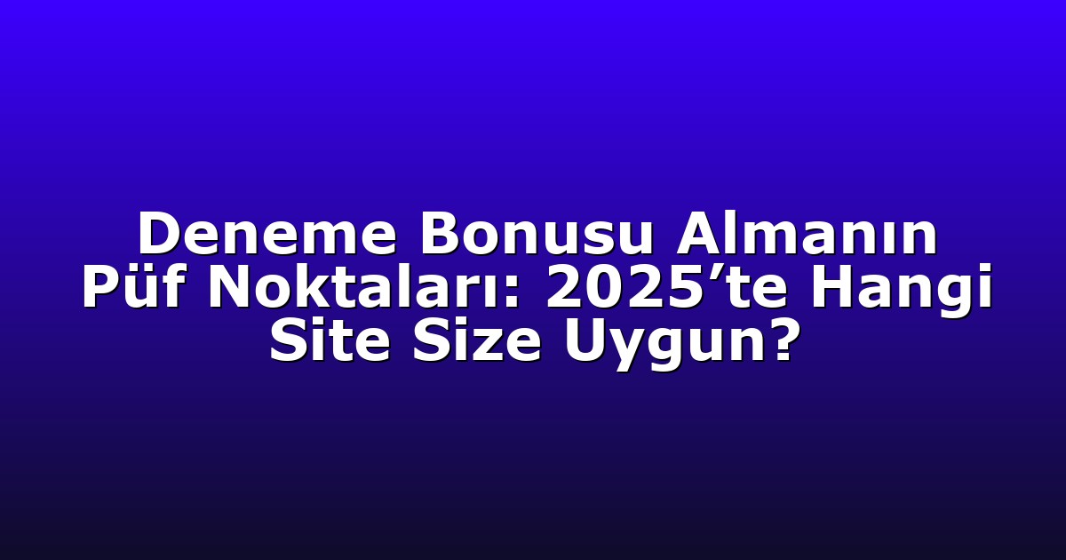 Deneme Bonusu Almanın Püf Noktaları: 2025’te Hangi Site Size Uygun?