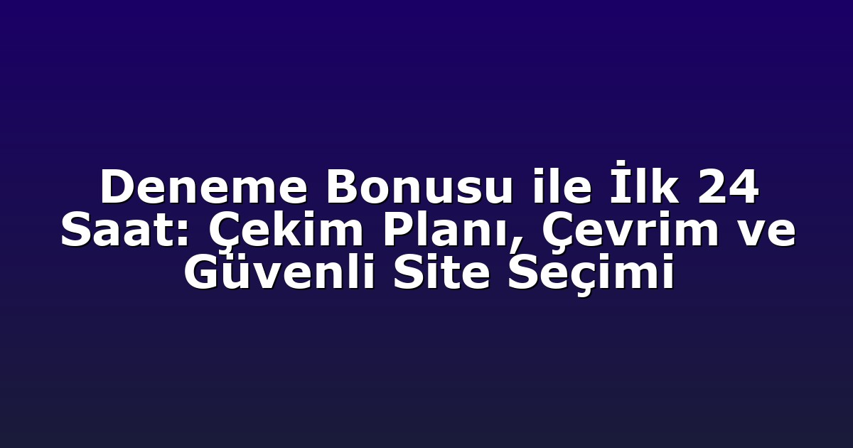 Deneme Bonusu ile İlk 24 Saat: Çekim Planı, Çevrim ve Güvenli Site Seçimi