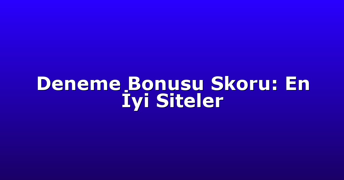 Deneme Bonusu - Anasayfa 7 Deneme Bonusu Skoru: En İyi Siteler